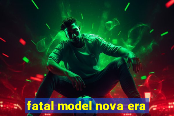 fatal model nova era